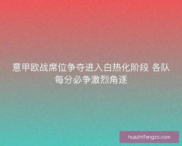 意甲欧战席位争夺进入白热化阶段 各队每分必争激烈角逐