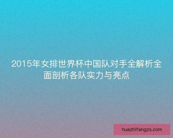 2015年女排世界杯中国队对手全解析全面剖析各队实力与亮点
