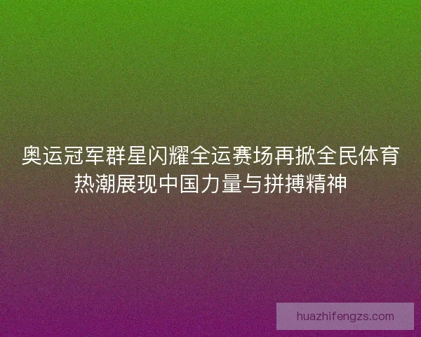 奥运冠军群星闪耀全运赛场再掀全民体育热潮展现中国力量与拼搏精神