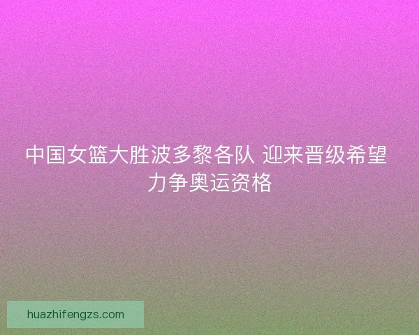 中国女篮大胜波多黎各队 迎来晋级希望 力争奥运资格