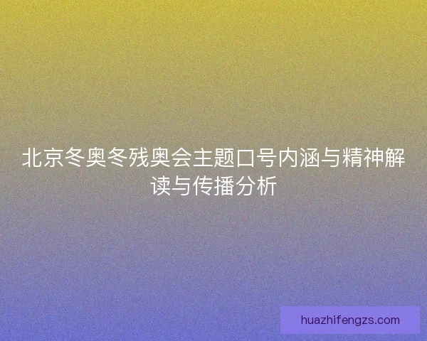 北京冬奥冬残奥会主题口号内涵与精神解读与传播分析