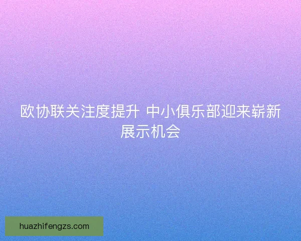 欧协联关注度提升 中小俱乐部迎来崭新展示机会 欧协联关注度提升 中小俱乐部迎来崭新展示机会