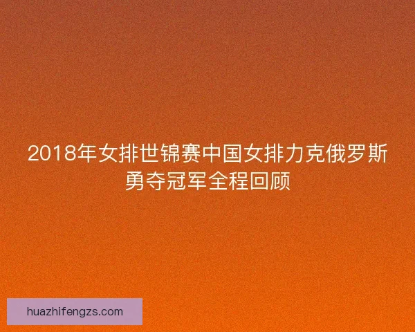 2018年女排世锦赛中国女排力克俄罗斯勇夺冠军全程回顾