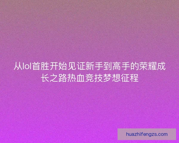 从lol首胜开始见证新手到高手的荣耀成长之路热血竞技梦想征程