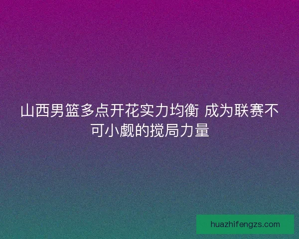 山西男篮多点开花实力均衡 成为联赛不可小觑的搅局力量