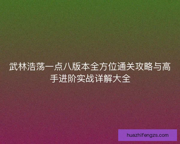 武林浩荡一点八版本全方位通关攻略与高手进阶实战详解大全