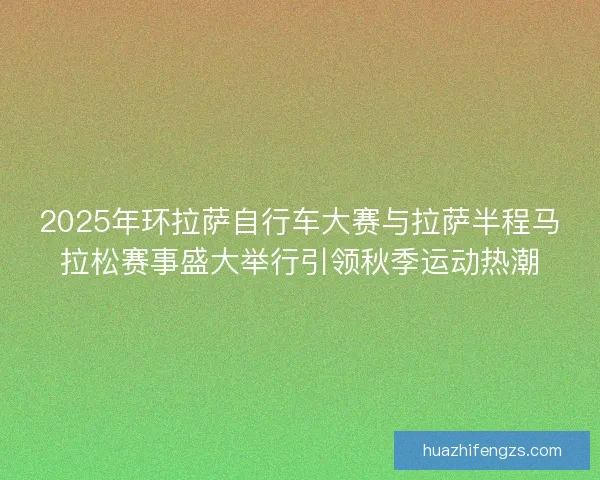 2025年环拉萨自行车大赛与拉萨半程马拉松赛事盛大举行引领秋季运动热潮 2025年环拉萨自行车大赛与拉萨半程马拉松赛事盛大举行引领秋季运动热潮