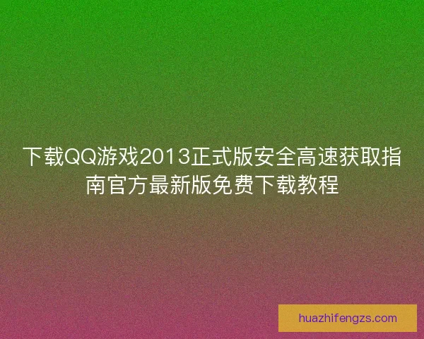 下载QQ游戏2013正式版安全高速获取指南官方最新版免费下载教程 下载QQ游戏2013正式版安全高速获取指南官方最新版免费下载教程