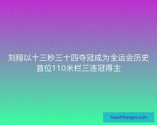 刘翔以十三秒三十四夺冠成为全运会历史首位110米栏三连冠得主