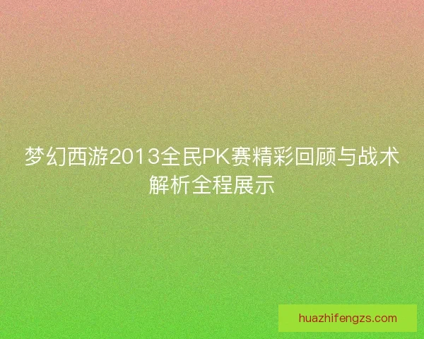 梦幻西游2013全民PK赛精彩回顾与战术解析全程展示