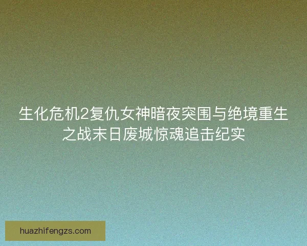 生化危机2复仇女神暗夜突围与绝境重生之战末日废城惊魂追击纪实