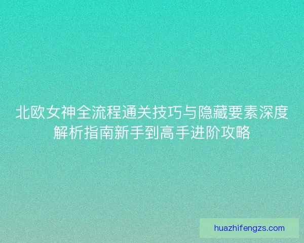 北欧女神全流程通关技巧与隐藏要素深度解析指南新手到高手进阶攻略