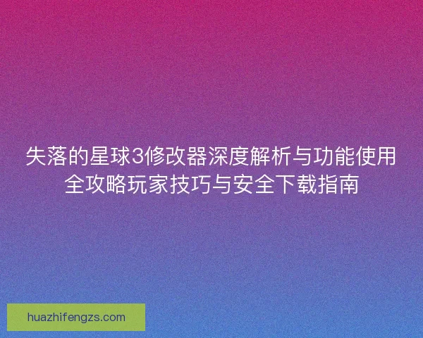 失落的星球3修改器深度解析与功能使用全攻略玩家技巧与安全下载指南