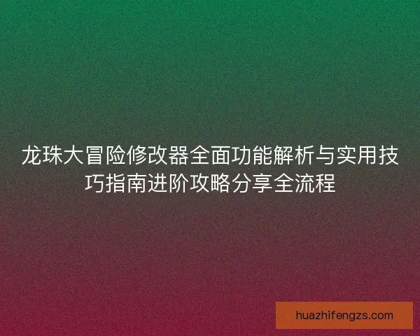 龙珠大冒险修改器全面功能解析与实用技巧指南进阶攻略分享全流程 龙珠大冒险修改器全面功能解析与实用技巧指南进阶攻略分享全流程
