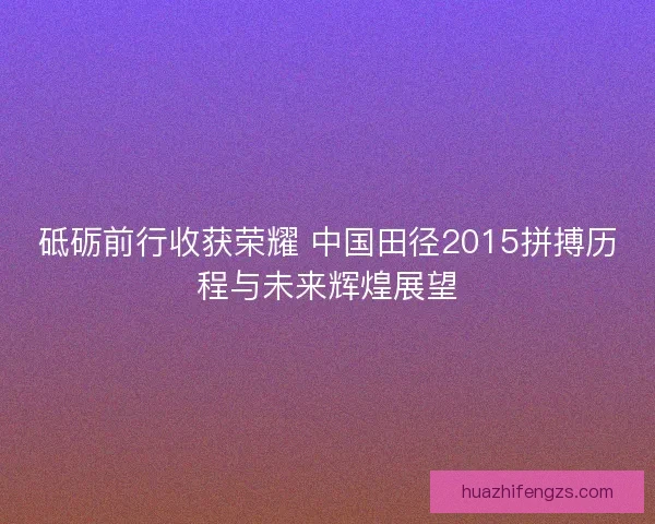 砥砺前行收获荣耀 中国田径2015拼搏历程与未来辉煌展望