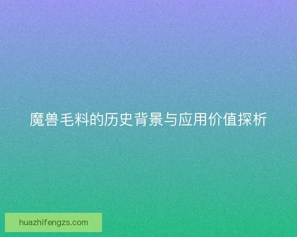 魔兽毛料的历史背景与应用价值探析 魔兽毛料的历史背景与应用价值探析