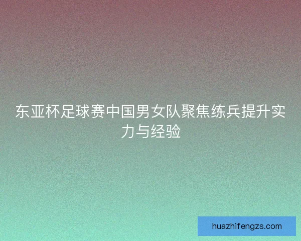 东亚杯足球赛中国男女队聚焦练兵提升实力与经验