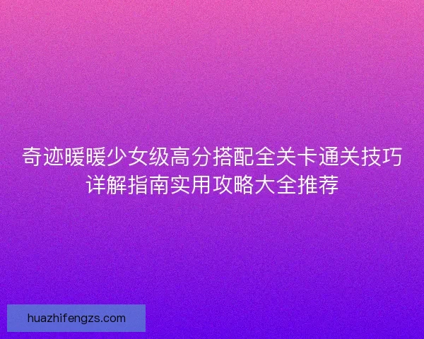 奇迹暖暖少女级高分搭配全关卡通关技巧详解指南实用攻略大全推荐