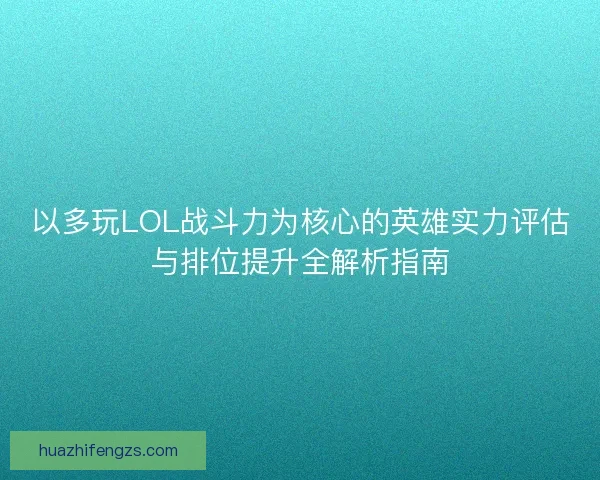 以多玩LOL战斗力为核心的英雄实力评估与排位提升全解析指南