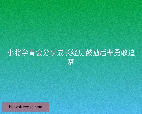 小将学青会分享成长经历鼓励后辈勇敢追梦